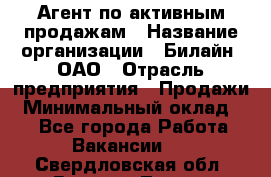 Агент по активным продажам › Название организации ­ Билайн, ОАО › Отрасль предприятия ­ Продажи › Минимальный оклад ­ 1 - Все города Работа » Вакансии   . Свердловская обл.,Верхняя Тура г.